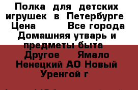 Полка  для  детских игрушек  в  Петербурге › Цена ­ 500 - Все города Домашняя утварь и предметы быта » Другое   . Ямало-Ненецкий АО,Новый Уренгой г.